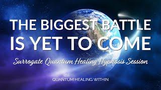 The Biggest Battle is Yet to Come :: A Surrogate Quantum Healing Hypnosis Session