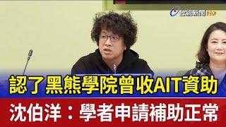 認了黑熊學院曾收AIT資助 沈伯洋：學者申請補助正常