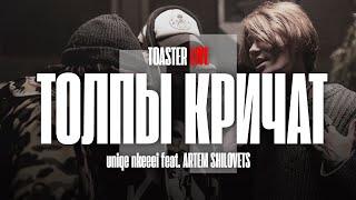 NKEEEI x UNIQЕ x ARTEM SHILOVETS — «ТОЛПЫ КРИЧАТ» | TOASTER LIVE