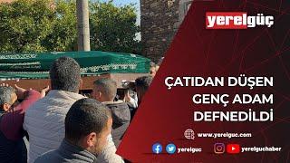 ÇATIDAN DÜŞEN GENÇ ADAM DEFNEDİLDİ