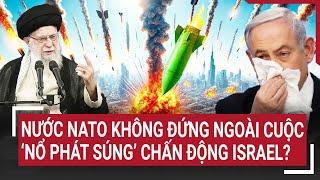 Thời sự quốc tế: Nước NATO không đứng ngoài cuộc, ‘nổ phát súng’ chấn động Israel?