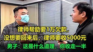 律师帮助要1万欠款，没想要回来后，律师要收5000元，男子：这是什么道理，你收走一半！#执行现场 #纪录片  #社会百态