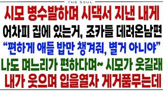 (반전사연)시모 병수발 하며 시댁서 지낸 내게 차피 집에 있는거 조카데려온 남편 "편하게 애들 밥만 챙겨줘 별거 아니야"며느리가 편하다며~시모가 웃길래 내가 입을 열자 개거품무는데