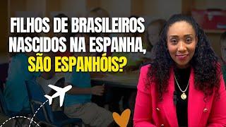 FILHOS DE BRASILEIROS NASCIDOS NA ESPANHA, SÃO ESPANHÓIS