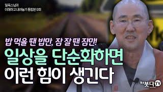 밥 먹을 땐 밥만, 잠 잘땐 잠만! 일상을 단순화하면 이런 힘이 생긴다 | 일묵 스님의 이해하고 내려놓기 통합본 9회 | 진리 깨달음 인생 불교 몸 마음 스마트폰 명상 출퇴근 루틴