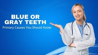 Blue or Gray Teeth: 2 Primary Causes You Should Know