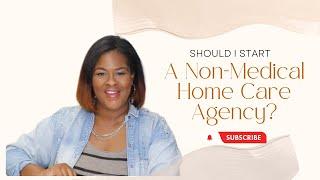 Home Care Series: Should I Start A Non Medical Home Care Agency| Is This Business for me?