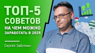 ТОП-5 советов на чем можно ЗАРАБОТАТЬ в 2025 от Сергея Заботкина