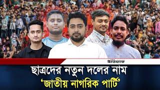 ছাত্রদের নতুন দলের নাম প্রকাশ | National Citizen Party | NCP | Daily Ittefaq