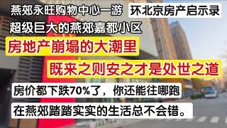 中国房地产崩塌的大潮里，既来之则安之才是处世之道，房价都下跌70%了，你还能跑到哪里去？踏踏实实生活不会错。环北京房产启示录，燕郊永旺购物中心，燕郊嘉都小区。