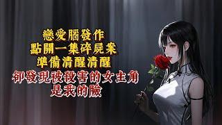 戀愛腦發作，點開一集碎屍案準備清醒清醒。卻發現被殺害的女主角，是我的臉。