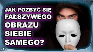 JAK POZBYĆ SIĘ FAŁSZYWEGO OBRAZU SIEBIE SAMEGO?