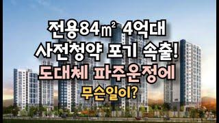 전용84㎡ 4억대 사전청약 포기 속출! 도대체 파주운정에 무슨일이?