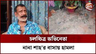 চলচ্চিত্র অভিনেতা নানা শাহ'র বাসায় হামলা | Nana Shah | Channel 24