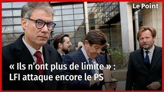 « Ils n’ont plus de limite » : LFI attaque encore le PS