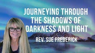 “Journeying Through the Shadow of Darkness and Light” with Rev Sue Frederick and host Eden Koz