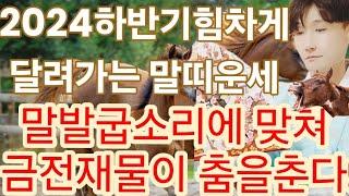 2024년 하반기 대박나는 말띠운세! 말발굽소리에 운기가 폭발한다! 금전재물이 춤을춘다!말띠분들 신명나게 달리세요!54년생 66년생 78년생 90년생 ..