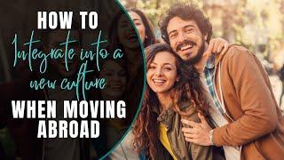 How to integrate into a new culture when moving abroad