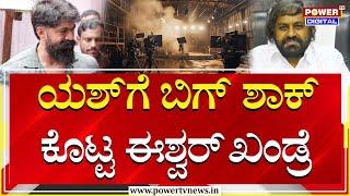 Eshwar Khandre :ರಾಕಿಂಗ್ ಸ್ಟಾರ್ ಯಶ್​ಗೆ ಶಾಕ್ ಕೊಟ್ಟ ಈಶ್ವರ್ ಖಂಡ್ರೆ |Toxic Movie Shooting Set | Power TV