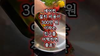 에어컨 설치비용이 300만원이라는 친구