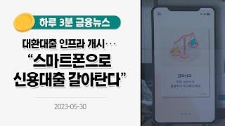[금융뉴스] 대환대출 인프라 개시···"스마트폰으로 신용대출 갈아탄다"(2023.5.30.)