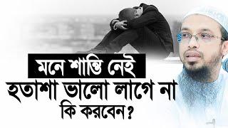 মনে শান্তি নাই, হতাশা আর হতাশা। কি করবেন? Shaikh Ahmadullah