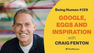 #129 GOOGLE, EGGS AND INSPIRATION - CRAIG FENTON | Being Human