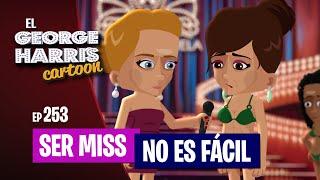 El George Harris Cartoon [Ep 253] SER MISS NO ES FÁCIL 1 