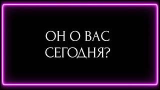 ОН О ВАС СЕГОДНЯ?