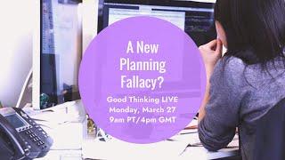 Good Thinking LIVE: Is There A New Planning Fallacy?