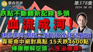 跌點不斷翻新記錄 多頭血流成河! 係廖廖阿!期指二度斷頭!全球兒崩盤! 森哥命中絕對高點 15天跌4600點 棒康了解空頭 人生必修課! 20240805《經典技術分析》第 378集