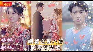 【MULTI SUB】【完整版】曹皓添＆曹千祎《瞒着恋爱八年的男友结婚》#短剧 #drama #大陆情感剧 #网剧 #短剧全集 #热门 #都市  #网剧推荐 #霸总 #纯爱 #甜宠 #神秘剧场