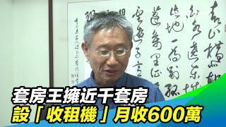 套房王擁近千套房　設「收租機」月收600萬｜三立新聞台