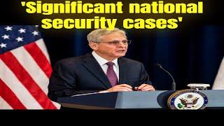 'significant national security cases'  Attorney General Merrick Garland