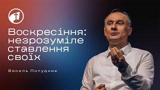 Воскресіння: незрозуміле ставлення своїх — Василь Попудник