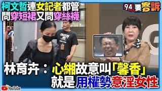 【94要客訴】柯文哲連女記者都管？！問穿短裙又問穿絲襪！林育卉：心緗故意叫「馨香」就是用權勢意淫女性！