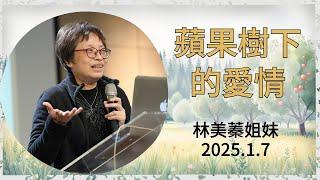 【真理生活應用系列48】2025.1.7 蘋果樹下的愛情 ～林美蓁姐妹（基督教溝子口錫安堂）