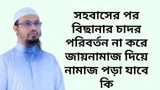 সহবাসের পর বিছানার চাদর পরিবর্তন না করে জায়নামাজ দিয়ে নামাজ পড়া যাবে কি