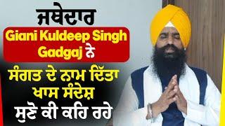 ਜਥੇਦਾਰ Giani Kuldeep Singh Gadgaj ਨੇ ਸੰਗਤ ਦੇ ਨਾਮ ਦਿੱਤਾ ਖਾਸ ਸੰਦੇਸ਼, ਸੁਣੋ ਕੀ ਕਹਿ ਰਹੇ