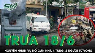 Trưa 18/6: Ám ảnh hiện trường vụ nổ vang trời ở căn nhà khiến 2 tử vong, hé lộ nguyên nhân ban đầu