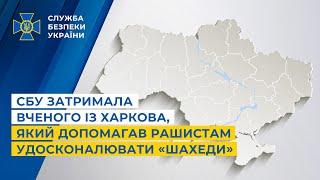 СБУ затримала вченого із Харкова, який допомагав рашистам удосконалювати «Шахеди»