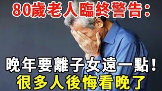 80歲老人臨終警告：晚年要離子女遠一點！很多人後悔看晚了！點醒了無數老年人【老人社】