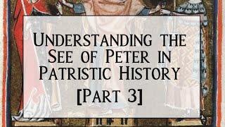 Understanding the See of Peter in Patristic History [Part 3]