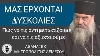 Μας έρχονται δυσκολίες. Πώς να τις αντιμετωπίζουμε - Αθανάσιος Μητροπολίτης Λεμεσού