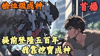 【进化变异】《首播》【提前登陸五百年，我靠挖寶成神】捡垃圾成神 1-100章節  超自然时代降临，规则变化，神秘到来，世界变迁。无数文明遗迹浮现于世，海量天材地宝任人捡拾。激进派：这是最好的时代