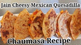 Chaumasa special Jain Recipe | Jain mexican Quesadilla | Only Jain Recipes