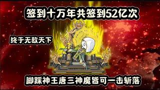 签到十万年共签到52亿次终于无敌天下，脚踩神王唐三神魔皆可一击斩落