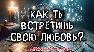  Как Ты Встретишь Свою Любовь?  Расклад таро сегодня  Гадание на картах