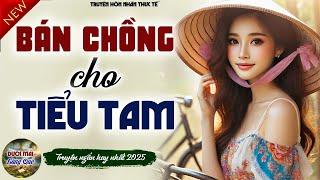 Nghe rồi lại muốn nghe tiếp: BÁN CHỒNG CHO TIỂU TAM - Truyện thực tế đời sống hôn nhân gia đình