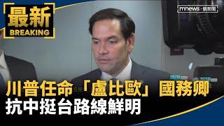 川普正式任命「盧比歐」為國務卿　抗中挺台路線鮮明｜#鏡新聞